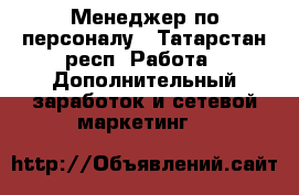 Менеджер по персоналу - Татарстан респ. Работа » Дополнительный заработок и сетевой маркетинг   